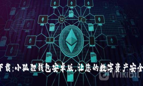 轻松下载：小狐狸钱包安卓版，让您的数字资产安全无忧！