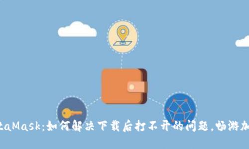 解锁MetaMask：如何解决下载后打不开的问题，畅游加密世界！