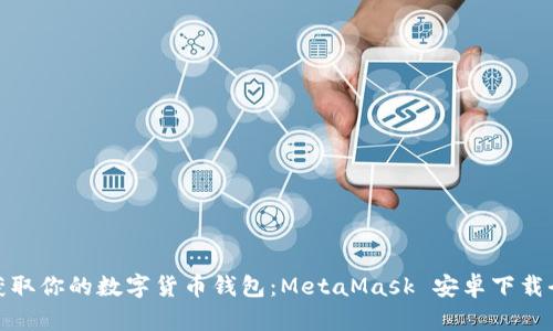 轻松获取你的数字货币钱包：MetaMask 安卓下载全攻略