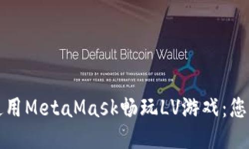 如何轻松使用MetaMask畅玩LV游戏：您的终极指南