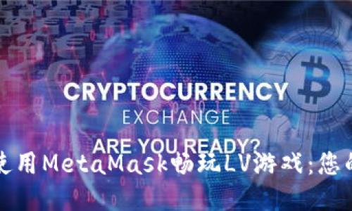 如何轻松使用MetaMask畅玩LV游戏：您的终极指南