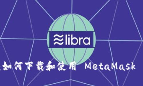 缤纷数字世界：如何下载和使用 MetaMask 手机版中文版？
