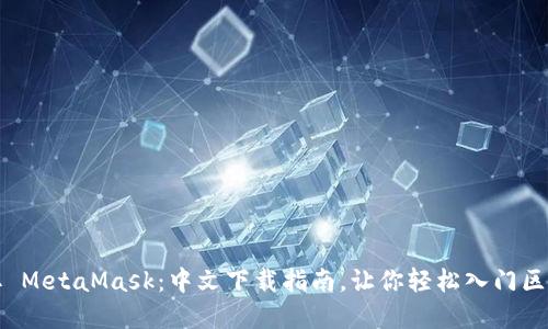 轻松获取 MetaMask：中文下载指南，让你轻松入门区块链世界