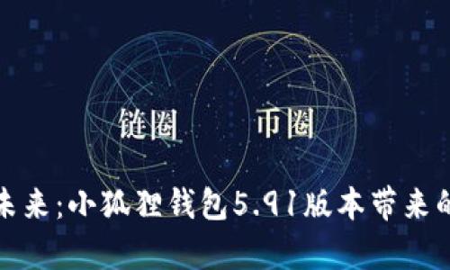 拥抱科技的未来：小狐狸钱包5.91版本带来的惊喜与期待