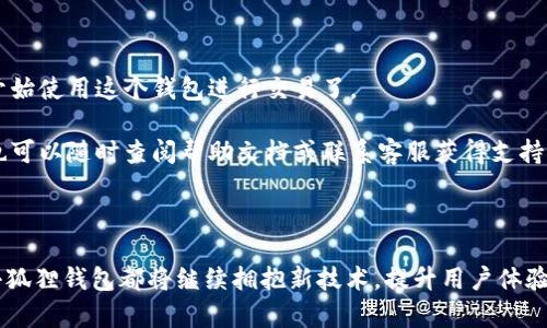 小狐狸钱包：让每一笔交易都充满温暖和惊喜的数字钱包

数字钱包, 小狐狸钱包, 电子支付, 加密货币/guanjianci

探索小狐狸钱包的魅力

在这个数字化的时代，电子支付成为了我们日常生活中不可或缺的一部分。随着越来越多的人开始使用数字钱包来管理自己的财富，一些品牌因其独特的功能和用户体验脱颖而出。在众多品牌中，小狐狸钱包以其迷人的形象和亲切的设计吸引了无数用户的关注。那么，小狐狸钱包到底是什么？它又为何能在众多竞争者中占据一席之地？

小狐狸钱包的品牌故事

小狐狸钱包，作为一个专注于数字钱包领域的品牌，致力于为用户提供易于使用且安全的支付解决方案。品牌背后的理念是希望通过科技让每一笔交易都能变得更加简单而富有乐趣。小狐狸——这一可爱的形象，不仅让人产生亲切感，还承载着信任和温暖的感情。每当用户使用小狐狸钱包进行交易时，仿佛都在和一个老朋友交流，这种情感上的链接让人倍感舒适。

功能强大的小狐狸钱包

小狐狸钱包不仅仅是一个简单的支付工具，它还融入了多种实用功能。例如，用户可以轻松地进行加密货币的管理和交易。对于喜欢投资数字货币的朋友们来说，小狐狸钱包提供了一个便捷的平台，让他们能够随时随地掌控自己的资产。

安全性也是小狐狸钱包的一大亮点。品牌采用了先进的加密技术，确保用户的交易信息和资产安全。通过多层级的安全防护措施，小狐狸钱包让每一位用户都能安心使用，而不必担心个人信息泄露或资产被盗的问题。

用户友好的界面设计

作为数字钱包的一部分，用户体验至关重要。小狐狸钱包的用户界面设计十分友好，无论是年轻人还是年长用户，都能迅速上手。操作流程简化到极致，以至于用户不需要进行复杂的学习就能轻松完成交易。这种设计理念不仅提升了用户的满意度，也使得小狐狸钱包逐渐成为了家庭 اقتصادي «ключевая jee 伴侣。

多元化的消费场景

小狐狸钱包不仅支持在线支付，还可以在多种消费场景中使用。无论是在商场购物，还是在线购买商品，小狐狸钱包都能为用户提供便捷的支付体验。品牌与多个商家建立合作关系，以便为用户提供更多的优惠和奖励，让每一次消费都显得更加有价值。

小狐狸钱包的社区文化

此外，小狐狸钱包还致力于建设一个积极向上的用户社区。通过举办各种活动和推广，让用户能够参与其中，分享他们的使用体验和意见。这样的做法不仅增强了用户的黏性，也让用户在使用小狐狸钱包的过程中感受到参与感与归属感。无论是线下的聚会，还是在线的讨论，小狐狸钱包都在不断拓展着它的用户群体。

如何开始使用小狐狸钱包

如果你还没有体验过小狐狸钱包的功能，不妨尝试一下。首先，你需要在官方应用商店下载小狐狸钱包的应用。安装完成后，注册一个账户，按照提示进行身份验证。在验证通过后，你就可以开始使用这个钱包进行交易了。

在初次使用时，小狐狸钱包会引导用户设置一些基本信息，并推荐使用常见的功能。从账户管理到资金充值，每一步都清晰明了，帮助用户快速掌握操作技巧。在使用过程中，若有疑问，用户也可以随时查阅帮助文档或联系客服获得支持。

总结：小狐狸钱包的未来发展

随着科技的不断进步和支付方式的不断演变，小狐狸钱包凭借其独特的品牌定位和用户友好的设计，未来的发展潜力不可限量。无论是加密货币的进一步普及，还是数字支付的广泛应用，小狐狸钱包都将继续拥抱新技术，提升用户体验。对于未来想要尝试数字钱包的用户来说，小狐狸钱包无疑是一个值得信赖的选择。在这个变化万千的世界中，有小狐狸钱包相伴，你的每一笔交易将不再孤单，而是充满温暖和惊喜的旅程。