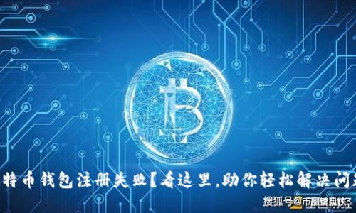 比特币钱包注册失败？看这里，助你轻松解决问题！