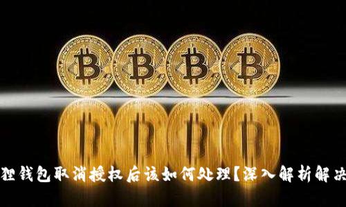小狐狸钱包取消授权后该如何处理？深入解析解决方案