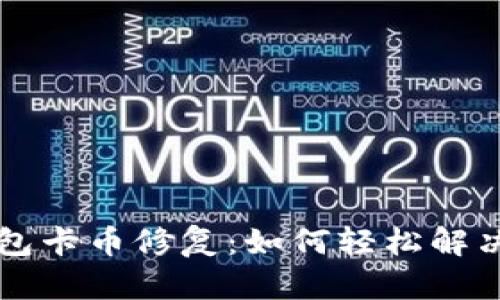 以太坊冷钱包卡币修复：如何轻松解决你的小麻烦