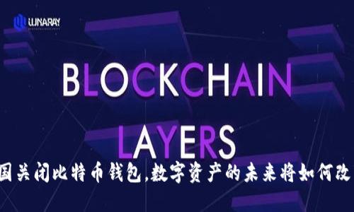 中国关闭比特币钱包，数字资产的未来将如何改变？