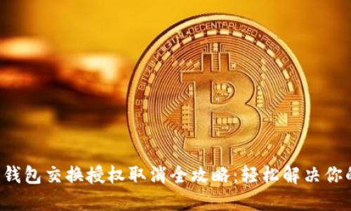 小狐狸钱包交换授权取消全攻略：轻松解决你的疑惑！