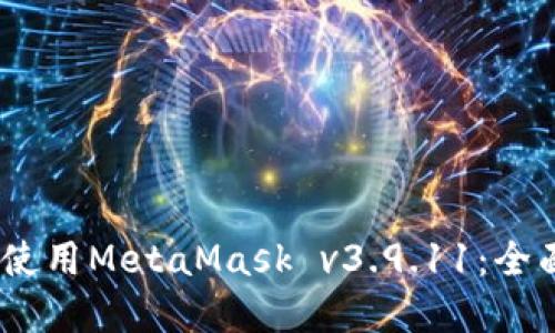 如何安全、高效地使用MetaMask v3.9.11：全面指南和实用技巧