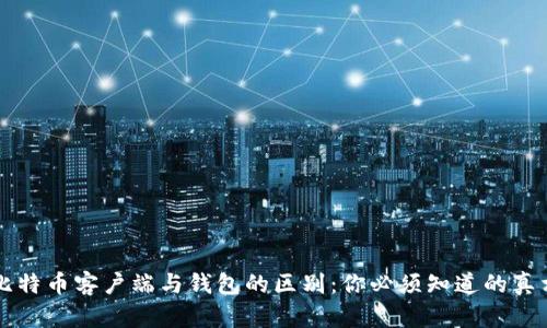 比特币客户端与钱包的区别：你必须知道的真相