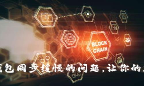 如何快速解决比特币钱包同步缓慢的问题，让你的加密货币交易畅通无阻