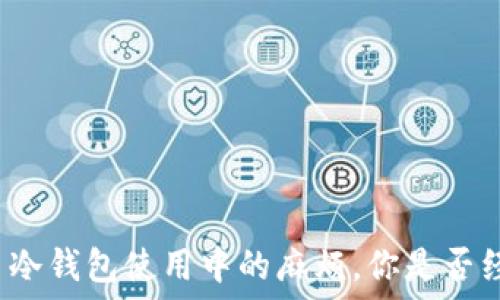   
比特币冷钱包使用中的麻烦，你是否经历过？