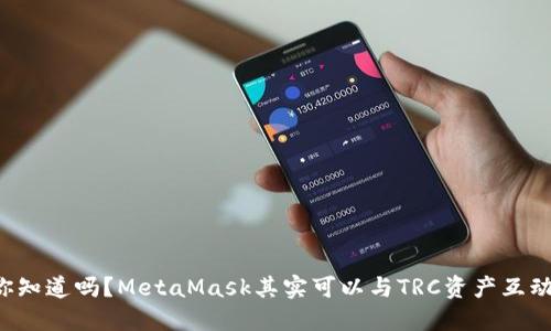 你知道吗？MetaMask其实可以与TRC资产互动！