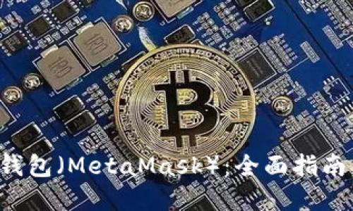 如何下载和使用小狐狸钱包（MetaMask）：全面指南，带你轻松进入加密世界
