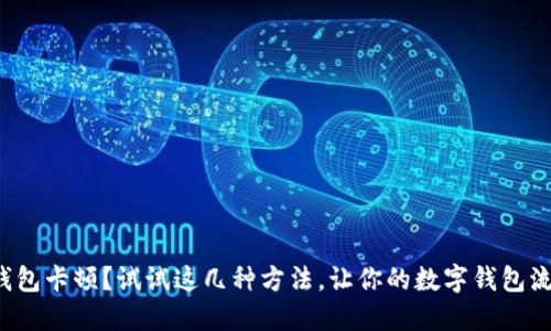 小狐狸钱包卡顿？试试这几种方法，让你的数字钱包流畅无阻！