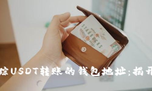 如何有效追踪USDT转账的钱包地址：揭开背后的秘密