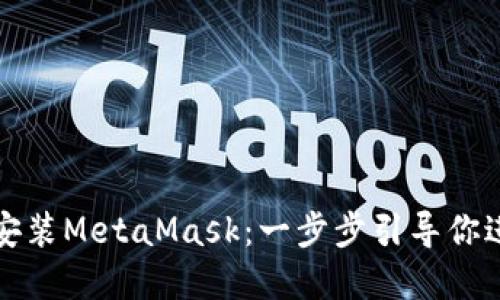 如何在手机上轻松安装MetaMask：一步步引导你进入去中心化的世界