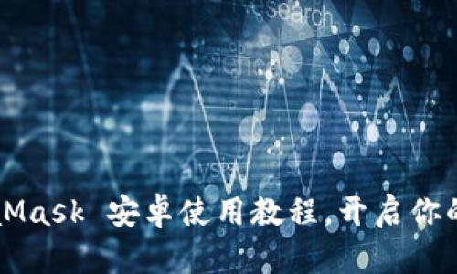 轻松掌握 MetaMask 安卓使用教程，开启你的数字钱包之旅！