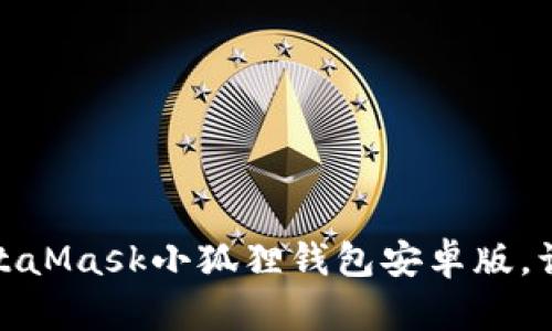 一步步教你如何轻松安装MetaMask小狐狸钱包安卓版，让加密资产安全呵护随时随地