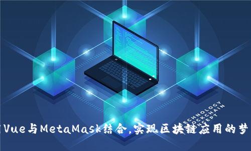 如何用Vue与MetaMask结合，实现区块链应用的梦幻旅程