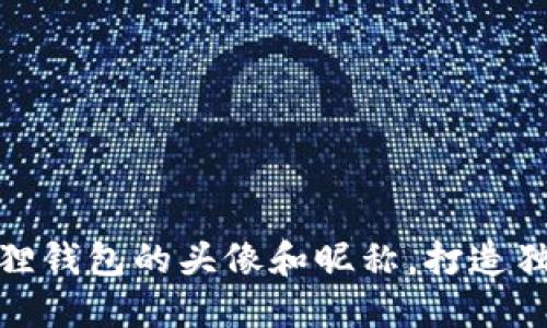 如何轻松修改小狐狸钱包的头像和昵称，打造独一无二的数字身份