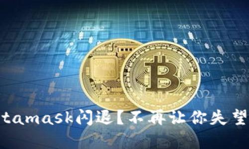 华为手机Metamask闪退？不再让你失望的解决方案！