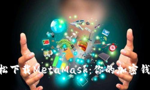 手机端轻松下载MetaMask：你的加密钱包新助手！