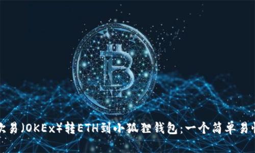 如何将欧易（OKEx）转ETH到小狐狸钱包：一个简单易懂的指南