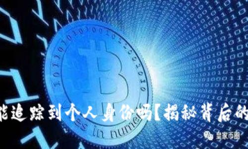 以太坊钱包能追踪到个人身份吗？揭秘背后的隐私与风险！