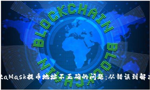 如何解决MetaMask提币地址不正确的问题：从错误到解决的全面指南