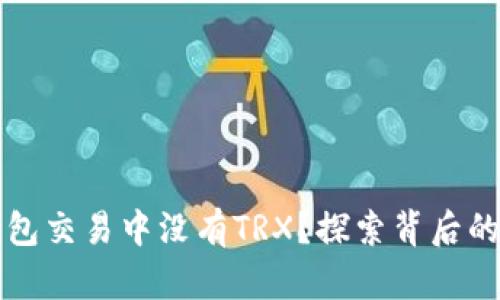 为何你的货币钱包交易中没有TRX？探索背后的原因与解决方案