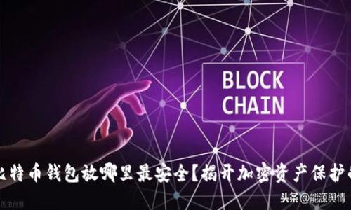 你的比特币钱包放哪里最安全？揭开加密资产保护的秘密