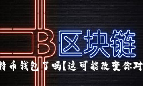 你了解比特币和特币钱包了吗？这可能改变你对数字货币的认识！