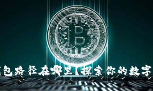 小狐狸钱包路径在哪里？探索你的数字资产之旅