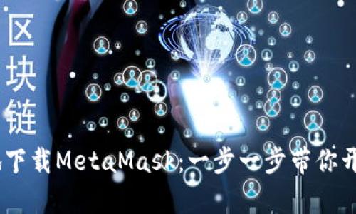 如何快速、安全地下载MetaMask：一步一步带你开启数字资产之旅