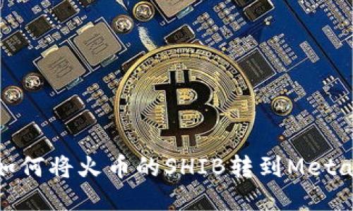 轻松转移：如何将火币的SHIB转到MetaMask钱包？
