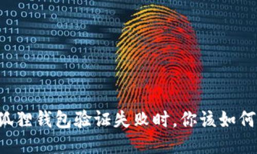 当小狐狸钱包验证失败时，你该如何应对？