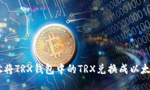 教你轻松将TRX钱包中的TRX兑换成以太坊（ETH）