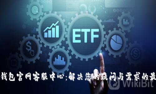 小狐狸钱包官网客服中心：解决您的疑问与需求的最佳途径