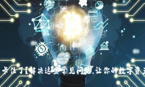 小狐狸钱包卡住了？解决这些常见问题，让你的数字资产无忧无虑！