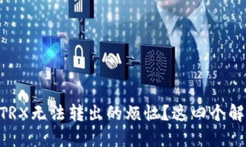 你是否也遭遇IM钱包TRX无法转出的烦恼？这四个解决方案让你重获自由！