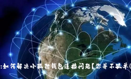 :如何解决小狐狸钱包连接问题？你并不孤单！