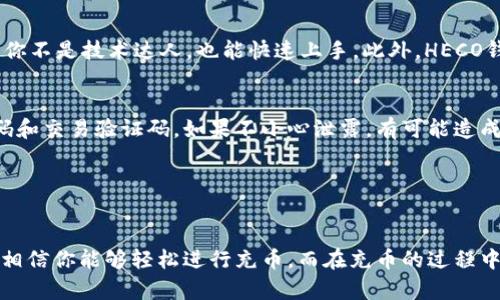   轻松解锁HECO钱包，教你如何充USDT，让数字资产管理不再难！ / 

 guanjianci HECO钱包, USDT充币, 数字资产, 区块链 /guanjianci 

什么是HECO钱包？
HECO钱包是一种基于HECO区块链的数字资产管理工具，它为用户提供安全、高效的数字货币存储与交易服务。随着区块链技术的发展，越来越多的人们开始关注数字货币，而HECO钱包凭借其便捷性和安全性，成为了众多用户的选择。用户不仅可以存储各种类型的加密货币，还能随时随地进行交易。这使得HECO钱包在数字资产管理中发挥着重要作用。

USDT是什么？
USDT，即泰达币，是一种以美元为基础的稳定币，旨在将虚拟货币的波动性降到最低。作为目前市场上最为广泛使用的稳定币之一，USDT在加密货币世界中的重要性不言而喻。无论是进行交易、投资，还是进行资产配置，USDT都极具吸引力。它为用户提供了一个相对稳定的价值存储方式，因此受到了众多用户的青睐。

HECO钱包支持USDT吗？
如果你在考虑使用HECO钱包来充USDT，那么答案是肯定的。HECO钱包不仅支持USDT的存储和交易，而且提供了简单易用的操作界面，使得用户可以轻松进行相关操作。无论你是刚刚入门的数字货币新手，还是经历丰富的老玩家，HECO钱包都能满足不同用户的需求。

如何在HECO钱包中充USDT？
想要在HECO钱包中充USDT，流程其实非常简单。下面，我们将一一为你解说每一个步骤。首先，你需要下载HECO钱包应用程序，并完成注册。注册的时候，务必要设置一个安全的密码，以保护你的资产安全。

完成注册后，打开钱包应用，选择“添加资产”功能。在此，你可以搜索USDT进行添加。找到USDT后，点击“添加”按钮。这样，你的HECO钱包中就会显示USDT资产，接下来的步骤是充币。

在HECO钱包的主页上，选择USDT后，点击“充币”，系统会生成一个充值地址。复制该地址，并前往你想要转移USDT的平台，比如交易所或其他数字货币钱包。把USDT发送到刚复制的地址。发送过程中，务必仔细确认地址无误，以免资产丢失。

转账完成后，等待几分钟，刷新HECO钱包。当系统确认转账成功，USDT将会出现在你的HECO钱包中。一般情况下，交易时间在几分钟到十分钟之间，具体时间视网络情况而定。

为何选择HECO钱包充USDT？
选择HECO钱包充USDT，有几个显著的优势。首先，它提供了较高的安全性。HECO钱包采用了多重加密技术，保障用户的资产安全。其次，操作简单易懂。即使你不是技术达人，也能快速上手。此外，HECO钱包的费用相对较低，不会对交易成本造成太大影响。

注意事项
在使用HECO钱包充USDT时，也需注意某些事项。首先，确保你所使用的网络是安全的，避免在公共Wi-Fi环境下进行操作。其次，务必妥善保管你的钱包密码和交易验证码。如果不小心泄露，有可能造成资产损失。

另外，建议对USDT的市场动态保持关注，及时掌握市场信息。在充币前后，可以关注自己账户的余额变化，确保资金的安全和合法。

总结
总体而言，HECO钱包的特点使其成为一个理想选择，无论是新手，还是老手，都可以在其上顺利完成USDT的充币操作。通过以上详细的步骤以及注意事项，相信你能够轻松进行充币。而在充币的过程中，切记保持警惕，毕竟安全永远是第一位的。希望你在数字资产的世界中游刃有余，收获满满的收益。