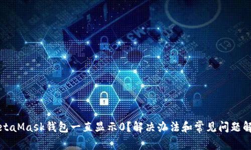 MetaMask钱包一直显示0？解决办法和常见问题解析