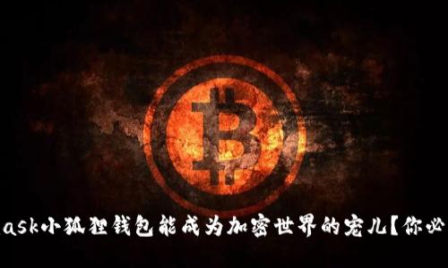 为什么Metamask小狐狸钱包能成为加密世界的宠儿？你必须知道的秘密！