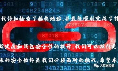 比特币不同钱包之间能够顺畅转账吗？揭秘钱包的奥秘和安全性

比特币, 钱包, 转账, 安全性/guanjianci

比特币钱包的基本概念

比特币作为一种去中心化的数字货币，已经成为了全球金融体系中备受关注的对象。而进行交易的第一步，便是选择合适的钱包。钱包不单单是存放比特币的地方，它对于资金的安全性、转账的便利性等都有着至关重要的影响。通常，我们会听到多种类型的比特币钱包，包括软件钱包、硬件钱包、纸钱包和在线钱包等。每一种钱包都有其独特的使用场景和优缺点。

不同钱包之间的转账流程

在探讨不同钱包之间能否转账之前，首先要明确的是，比特币交易的本质。所有的比特币交易都是在区块链网络中进行的。这意味着无论你使用哪种钱包，只要它支持比特币，通常都是能够实现转账的。无论是将比特币从硬件钱包转移至软件钱包，还是从交易所的钱包发送到个人钱包，底层的机制并无太大区别。

转账的基本流程可以概括为以下几个步骤。首先，发起转账的人需要在钱包中输入接收者的地址及转账金额。在确认信息无误后，进行交易确认。此时，钱包将生成一笔交易，该交易会被广播到比特币网络中。在接收确认后，该笔交易会被记录在区块链上，从而完成资金的转移。

钱包类型对转账的影响

不同类型的钱包在转账过程中的体验和安全性各有差异。长期以来，硬件钱包被认为是存储数字资产最安全的选择，因为它们通常是离线的，可以防止黑客攻击。相比之下，在线钱包虽然便捷，但因其一直连接互联网，安全隐患相对较大。

软件钱包则介于二者之间，它们可以是桌面应用或移动应用，使用方便且功能丰富。尽管安全性也有所提高，但如果设备受到恶意软件感染，资金安全依然可能受到威胁。因此，在进行转账时，选择合适的钱包非常重要。

如何确保转账安全

在进行转账操作时，安全性是所有用户最为关注的要素。以下是一些确保转账安全的建议。首先，使用知名的钱包软件，确保其具备良好的用户评价和安全性。此外，开启二步验证和定期更新钱包密码也是增强安全性的有效手段。

在进行资金转账时，还应仔细检查接收地址的准确性，避免因地址输入错误导致资金损失。许多钱包提供了二维码功能，利用扫一扫可以有效避免手动输入时出现的错误。而对于大额转账，建议先进行小额试转，以确保一切正常后再进行全额转账。

笔者的真实案例分享

让我分享一个笔者的真实案例。在去年，我决定尝试将我的比特币从硬件钱包转移到一个新安装的软件钱包中。过程看似简单，但我还是高度关注每一个细节。我仔细检查了接收地址，并最终顺利完成了转账。这个过程让我意识到，尽管转账是一个相对简单的操作，但安全性始终是放在第一位的。

总结与展望

综上所述，不同类型的钱包之间确实能够实现比特币的转账，但用户在选择钱包和进行转账时一定要谨慎和平衡安全性和便利性。未来，随着区块链技术的不断发展和钱包安全性的提升，我们可以期待更为便捷和安全的转账方式出现。

在经历了实时转账的各种风险与挑战后，相信每位用户都能够从中吸取经验教训，进行更为明智的资产管理。无论你是比特币新手还是老手，钱包的选择和转账的安全始终是我们必须面对的挑战。希望本文能够帮助到你在比特币转账的旅程中更加顺利与安全。