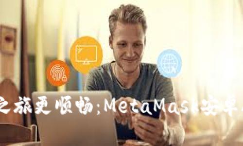 让你的区块链之旅更顺畅：MetaMask安卓APK的终极指南