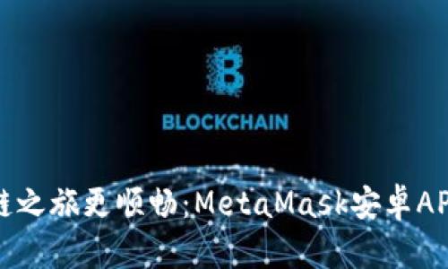 让你的区块链之旅更顺畅：MetaMask安卓APK的终极指南